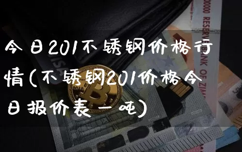 今日201不锈钢价格行情(不锈钢201价格今日报价表一吨)_https://www.qgjzrcxxzxpt.com_上期能源_第1张