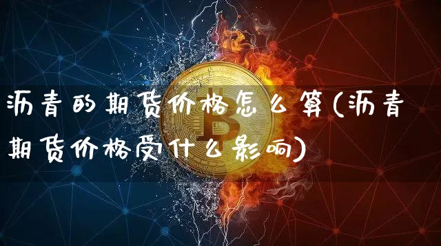 沥青的期货价格怎么算(沥青期货价格受什么影响)_https://www.qgjzrcxxzxpt.com_郑商所_第1张