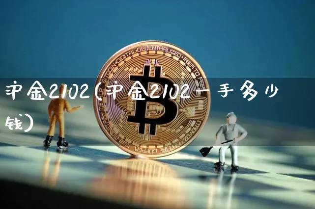 沪金2102(沪金2102一手多少钱)_https://www.qgjzrcxxzxpt.com_大商所_第1张