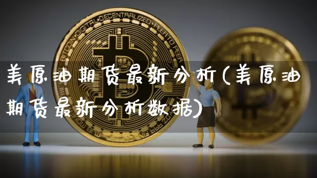 美原油期货最新分析(美原油期货最新分析数据)_https://www.qgjzrcxxzxpt.com_广期所_第1张