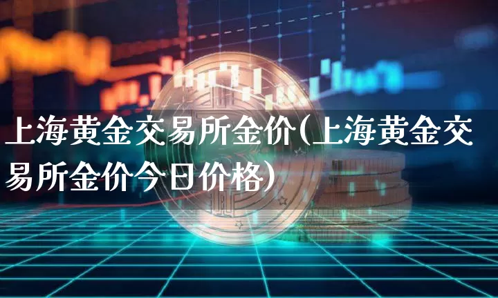 上海黄金交易所金价(上海黄金交易所金价今日价格)_https://www.qgjzrcxxzxpt.com_上期能源_第1张