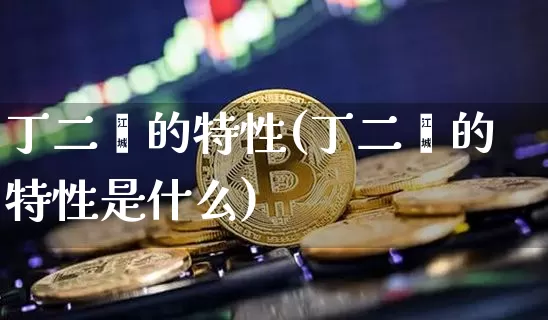 丁二烯的特性(丁二烯的特性是什么)_https://www.qgjzrcxxzxpt.com_上期能源_第1张