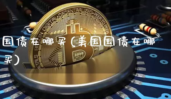 国债在哪买(美国国债在哪买)_https://www.qgjzrcxxzxpt.com_郑商所_第1张