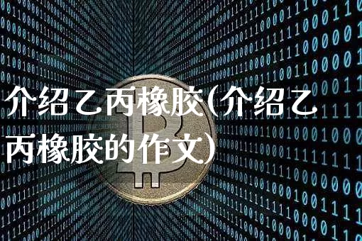 介绍乙丙橡胶(介绍乙丙橡胶的作文)_https://www.qgjzrcxxzxpt.com_上期能源_第1张
