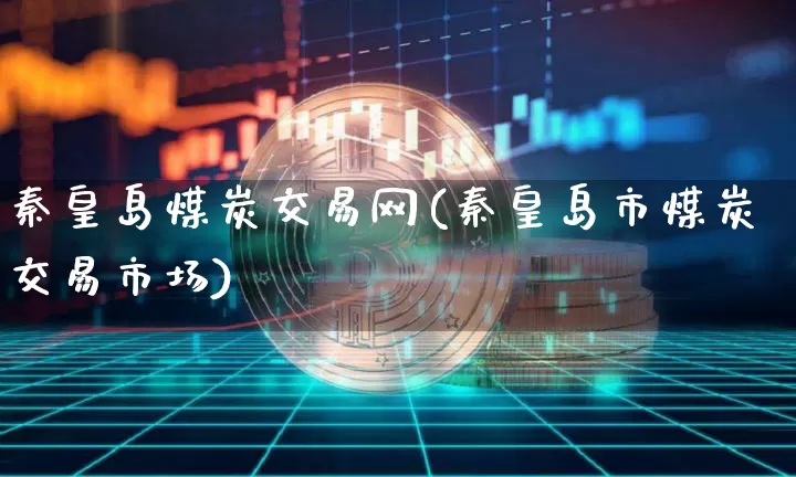 秦皇岛煤炭交易网(秦皇岛市煤炭交易市场)_https://www.qgjzrcxxzxpt.com_广期所_第1张