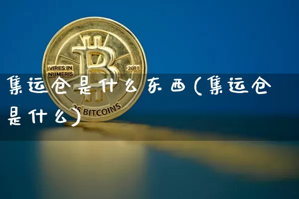 集运仓是什么东西(集运仓是什么)_https://www.qgjzrcxxzxpt.com_广期所_第1张
