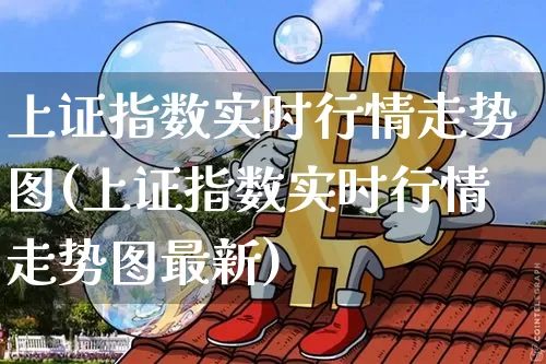 上证指数实时行情走势图(上证指数实时行情走势图最新)_https://www.qgjzrcxxzxpt.com_广期所_第1张