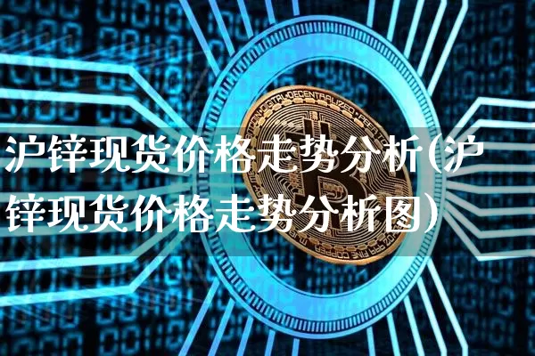 沪锌现货价格走势分析(沪锌现货价格走势分析图)_https://www.qgjzrcxxzxpt.com_上期能源_第1张
