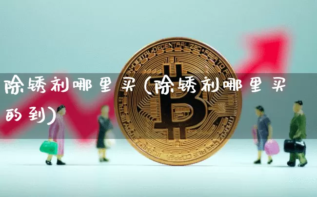 除锈剂哪里买(除锈剂哪里买的到)_https://www.qgjzrcxxzxpt.com_郑商所_第1张