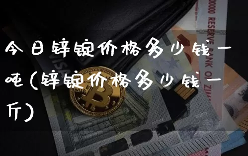 今日锌锭价格多少钱一吨(锌锭价格多少钱一斤)_https://www.qgjzrcxxzxpt.com_大商所_第1张