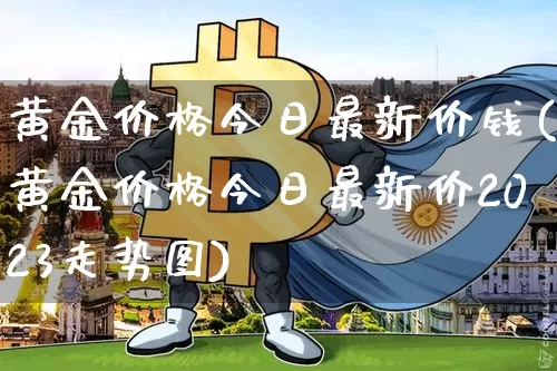 黄金价格今日最新价钱(黄金价格今日最新价2023走势图)_https://www.qgjzrcxxzxpt.com_郑商所_第1张