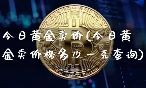 今日黄金卖价(今日黄金卖价格多少一克查询)_https://www.qgjzrcxxzxpt.com_广期所_第1张