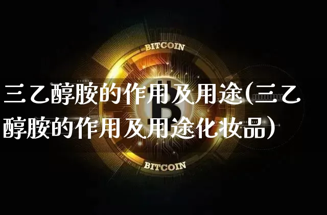 三乙醇胺的作用及用途(三乙醇胺的作用及用途化妆品)_https://www.qgjzrcxxzxpt.com_郑商所_第1张