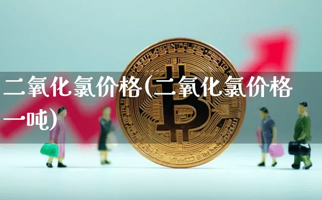 二氧化氯价格(二氧化氯价格一吨)_https://www.qgjzrcxxzxpt.com_郑商所_第1张