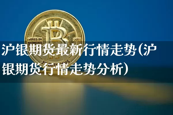 沪银期货最新行情走势(沪银期货行情走势分析)_https://www.qgjzrcxxzxpt.com_郑商所_第1张