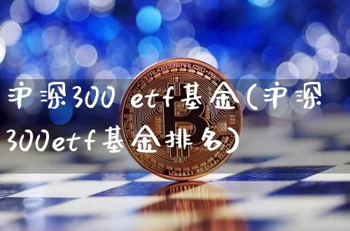 沪深300 etf基金(沪深300etf基金排名)_https://www.qgjzrcxxzxpt.com_上期能源_第1张