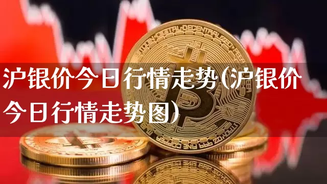 沪银价今日行情走势(沪银价今日行情走势图)_https://www.qgjzrcxxzxpt.com_中金所_第1张