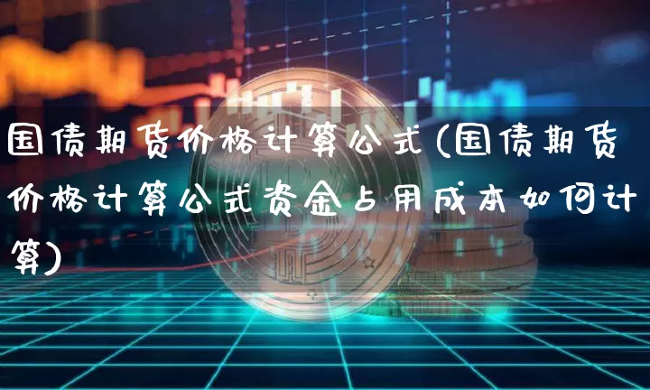 国债期货价格计算公式(国债期货价格计算公式资金占用成本如何计算)_https://www.qgjzrcxxzxpt.com_上期所_第1张