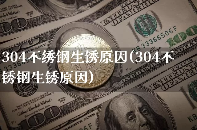 304不绣钢生锈原因(304不锈钢生锈原因)_https://www.qgjzrcxxzxpt.com_广期所_第1张