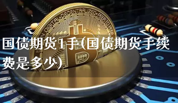 国债期货1手(国债期货手续费是多少)_https://www.qgjzrcxxzxpt.com_大商所_第1张