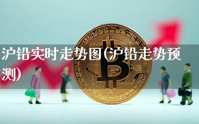 沪铅实时走势图(沪铅走势预测)_https://www.qgjzrcxxzxpt.com_广期所_第1张