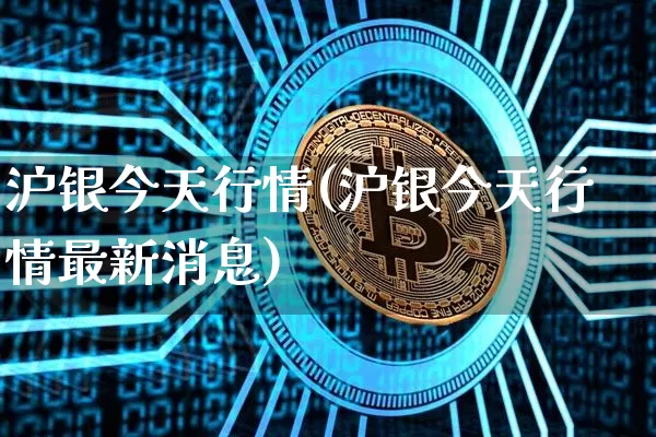 沪银今天行情(沪银今天行情最新消息)_https://www.qgjzrcxxzxpt.com_上期能源_第1张