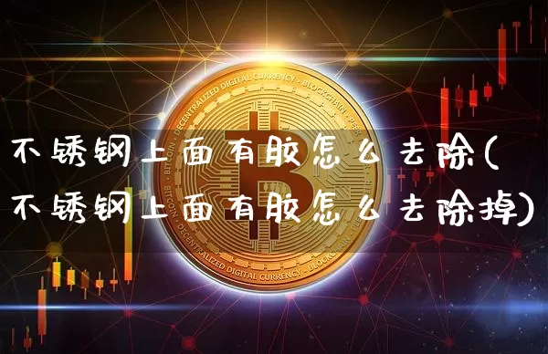 不锈钢上面有胶怎么去除(不锈钢上面有胶怎么去除掉)_https://www.qgjzrcxxzxpt.com_中金所_第1张