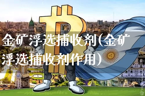金矿浮选捕收剂(金矿浮选捕收剂作用)_https://www.qgjzrcxxzxpt.com_郑商所_第1张