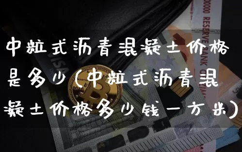 中粒式沥青混凝土价格是多少(中粒式沥青混凝土价格多少钱一方米)_https://www.qgjzrcxxzxpt.com_上期所_第1张
