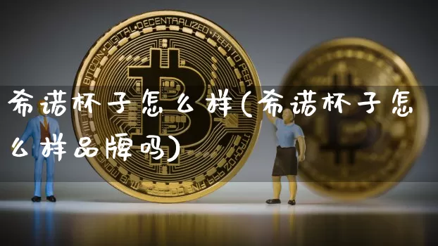 希诺杯子怎么样(希诺杯子怎么样品牌吗)_https://www.qgjzrcxxzxpt.com_中金所_第1张