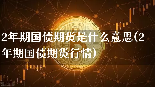 2年期国债期货是什么意思(2年期国债期货行情)_https://www.qgjzrcxxzxpt.com_广期所_第1张