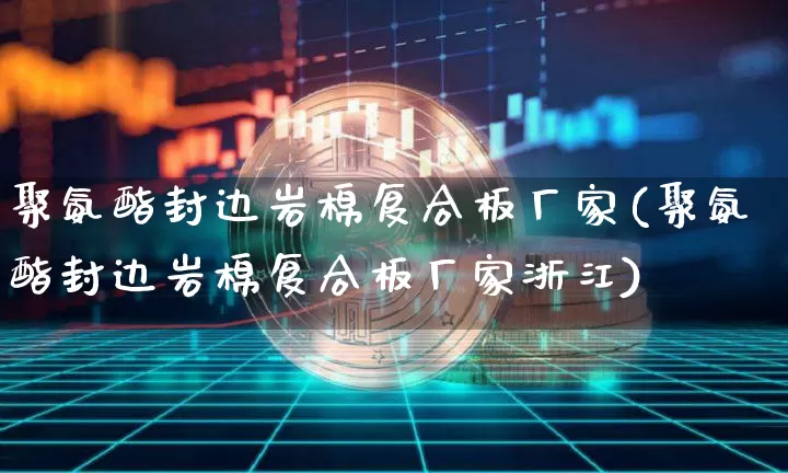 聚氨酯封边岩棉复合板厂家(聚氨酯封边岩棉复合板厂家浙江)_https://www.qgjzrcxxzxpt.com_中金所_第1张