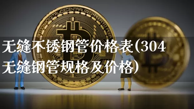 无缝不锈钢管价格表(304无缝钢管规格及价格)_https://www.qgjzrcxxzxpt.com_中金所_第1张