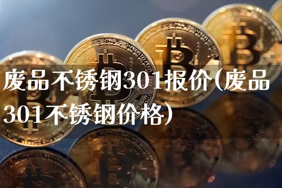 废品不锈钢301报价(废品301不锈钢价格)_https://www.qgjzrcxxzxpt.com_大商所_第1张