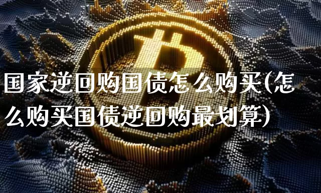 国家逆回购国债怎么购买(怎么购买国债逆回购最划算)_https://www.qgjzrcxxzxpt.com_广期所_第1张