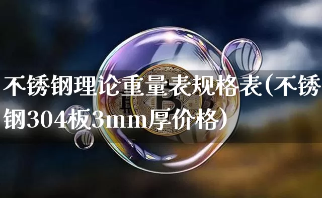 不锈钢理论重量表规格表(不锈钢304板3mm厚价格)_https://www.qgjzrcxxzxpt.com_广期所_第1张
