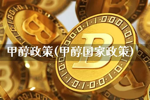甲醇政策(甲醇国家政策)_https://www.qgjzrcxxzxpt.com_上期所_第1张