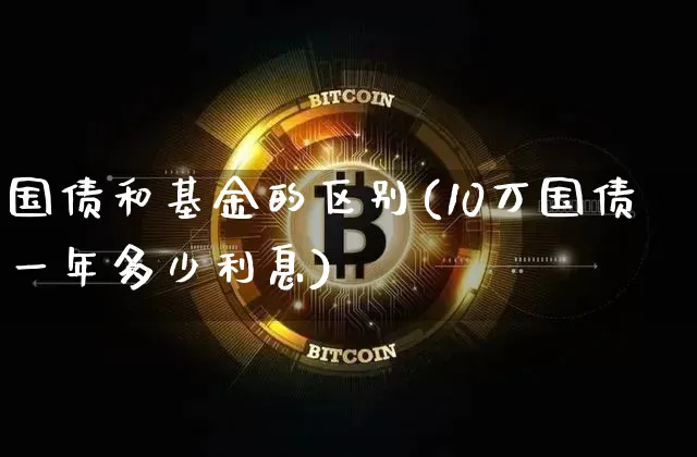 国债和基金的区别(10万国债一年多少利息)_https://www.qgjzrcxxzxpt.com_郑商所_第1张
