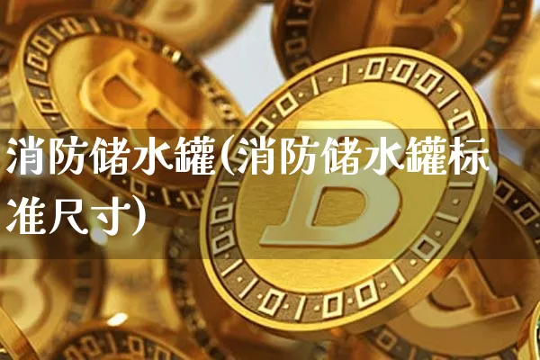 消防储水罐(消防储水罐标准尺寸)_https://www.qgjzrcxxzxpt.com_郑商所_第1张