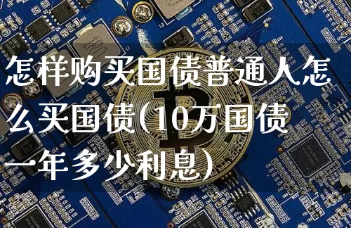 怎样购买国债普通人怎么买国债(10万国债一年多少利息)_https://www.qgjzrcxxzxpt.com_郑商所_第1张