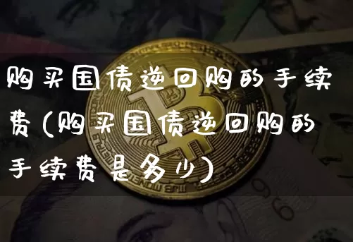 购买国债逆回购的手续费(购买国债逆回购的手续费是多少)_https://www.qgjzrcxxzxpt.com_中金所_第1张