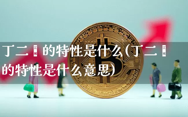 丁二烯的特性是什么(丁二烯的特性是什么意思)_https://www.qgjzrcxxzxpt.com_上期所_第1张