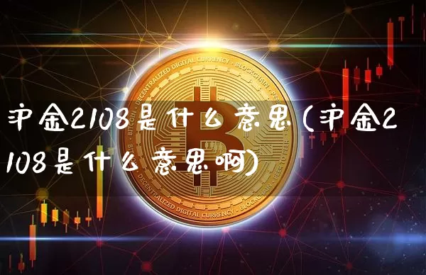 沪金2108是什么意思(沪金2108是什么意思啊)_https://www.qgjzrcxxzxpt.com_上期所_第1张