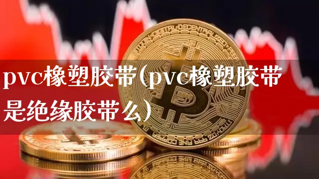 pvc橡塑胶带(pvc橡塑胶带是绝缘胶带么)_https://www.qgjzrcxxzxpt.com_大商所_第1张