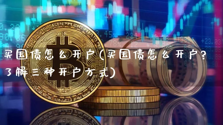买国债怎么开户(买国债怎么开户?了解三种开户方式)_https://www.qgjzrcxxzxpt.com_大商所_第1张