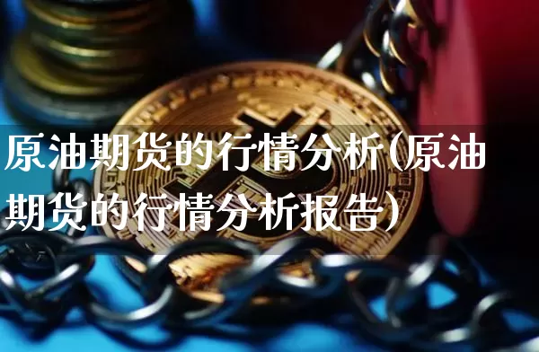 原油期货的行情分析(原油期货的行情分析报告)_https://www.qgjzrcxxzxpt.com_上期能源_第1张