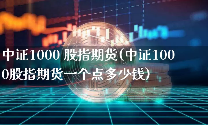 中证1000 股指期货(中证1000股指期货一个点多少钱)_https://www.qgjzrcxxzxpt.com_中金所_第1张