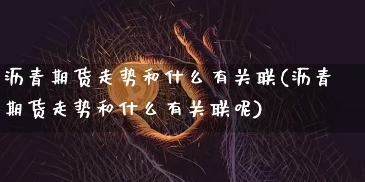 沥青期货走势和什么有关联(沥青期货走势和什么有关联呢)_https://www.qgjzrcxxzxpt.com_上期所_第1张