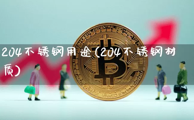 204不锈钢用途(204不锈钢材质)_https://www.qgjzrcxxzxpt.com_广期所_第1张