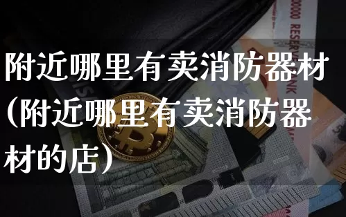 附近哪里有卖消防器材(附近哪里有卖消防器材的店)_https://www.qgjzrcxxzxpt.com_上期所_第1张